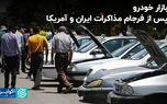 بازار خودرو پس از فرجام مذاکرات ایران و آمریکا
