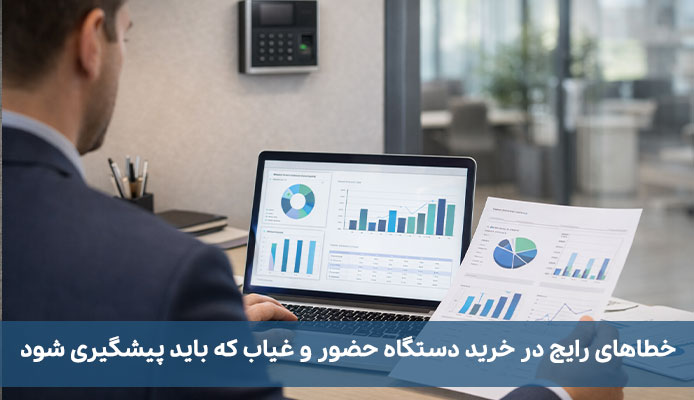 معرفی بهترین برندهای دستگاههای حضور و غیاب؛ راهنمای انتخاب هوشمندانه خطاهای رایج در خرید دستگاه حضور و غیاب که باید پیشگیری شود